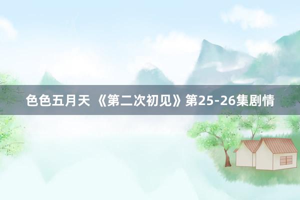 色色五月天 《第二次初见》第25-26集剧情