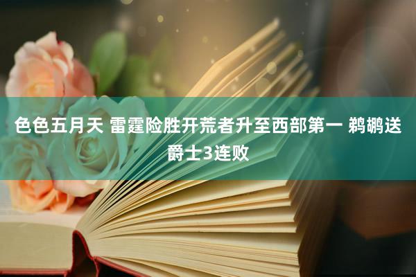 色色五月天 雷霆险胜开荒者升至西部第一 鹈鹕送爵士3连败