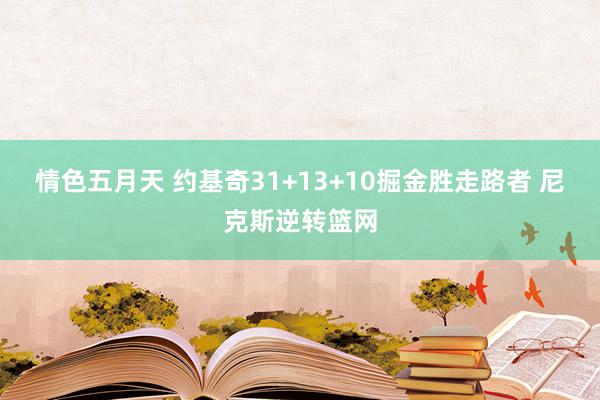 情色五月天 约基奇31+13+10掘金胜走路者 尼克斯逆转篮网