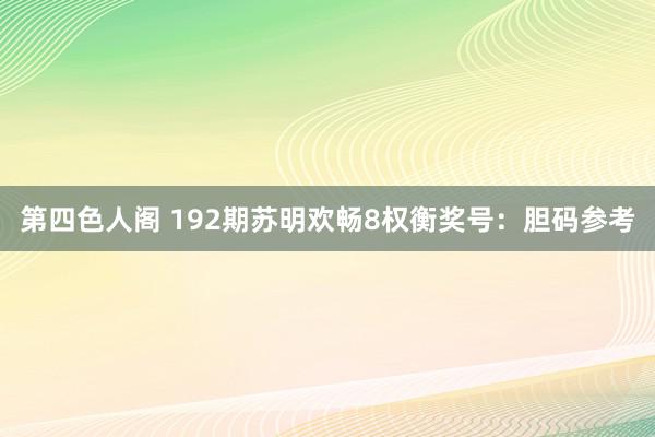 第四色人阁 192期苏明欢畅8权衡奖号：胆码参考