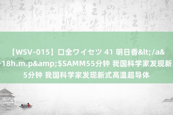 【WSV-015】口全ワイセツ 41 明日香</a>2003-07-18h.m.p&$SAMM55分钟 我国科学家发现新式高温超导体