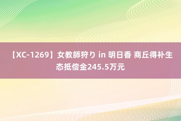 【XC-1269】女教師狩り in 明日香 商丘得补生态抵偿金245.5万元