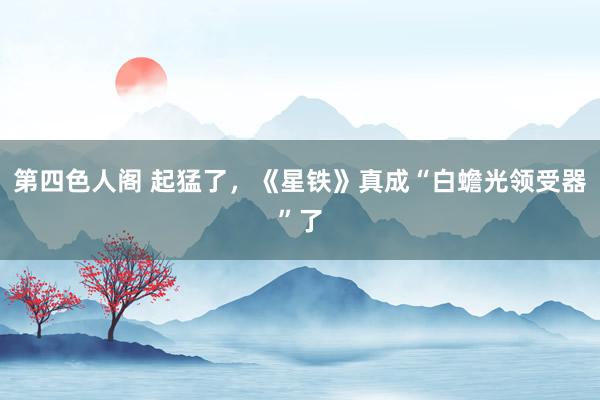 第四色人阁 起猛了，《星铁》真成“白蟾光领受器”了