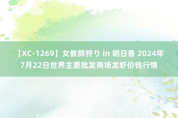 【XC-1269】女教師狩り in 明日香 2024年7月22日世界主要批发商场龙虾价钱行情