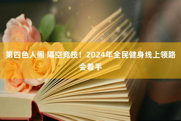 第四色人阁 隔空竞技！2024年全民健身线上领路会着手