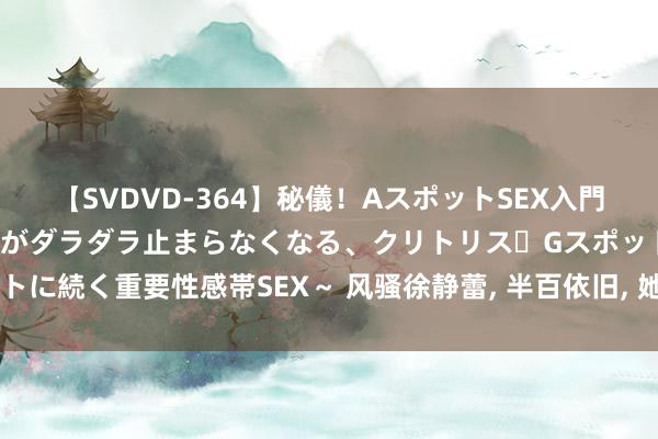 【SVDVD-364】秘儀！AスポットSEX入門 ～刺激した瞬間から愛液がダラダラ止まらなくなる、クリトリス・Gスポットに続く重要性感帯SEX～ 风骚徐静蕾, 半百依旧, 她的爱情游戏何时才截止?