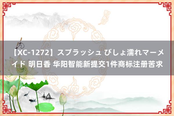 【XC-1272】スプラッシュ びしょ濡れマーメイド 明日香 华阳智能新提交1件商标注册苦求