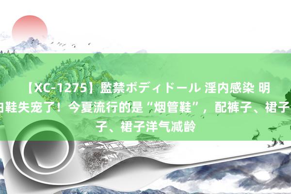 【XC-1275】監禁ボディドール 淫内感染 明日香 小白鞋失宠了！今夏流行的是“烟管鞋”，配裤子、裙子洋气减龄