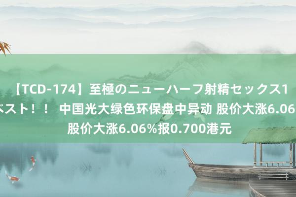 【TCD-174】至極のニューハーフ射精セックス16時間 特別版ベスト！！ 中国光大绿色环保盘中异动 股价大涨6.06%报0.700港元