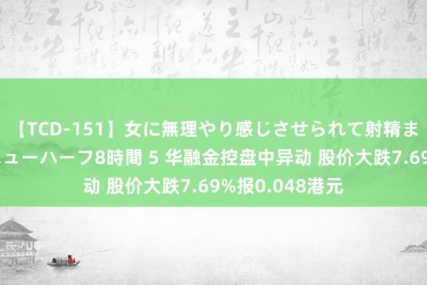 【TCD-151】女に無理やり感じさせられて射精までしてしまうニューハーフ8時間 5 华融金控盘中异动 股价大跌7.69%报0.048港元