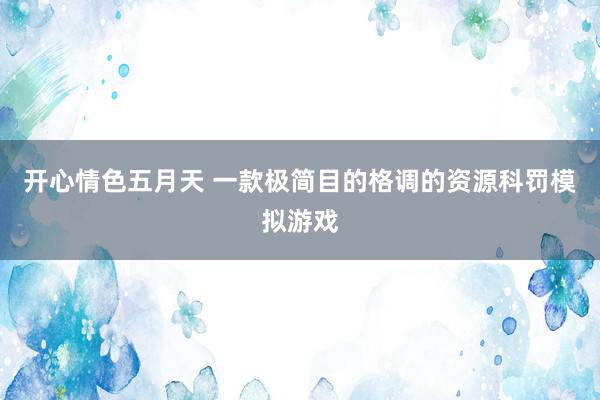 开心情色五月天 一款极简目的格调的资源科罚模拟游戏