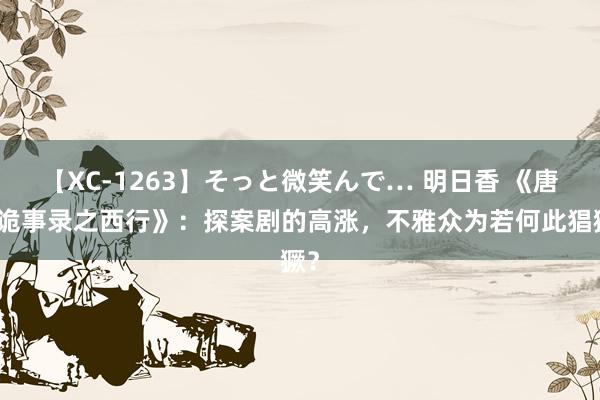 【XC-1263】そっと微笑んで… 明日香 《唐朝诡事录之西行》：探案剧的高涨，不雅众为若何此猖獗？