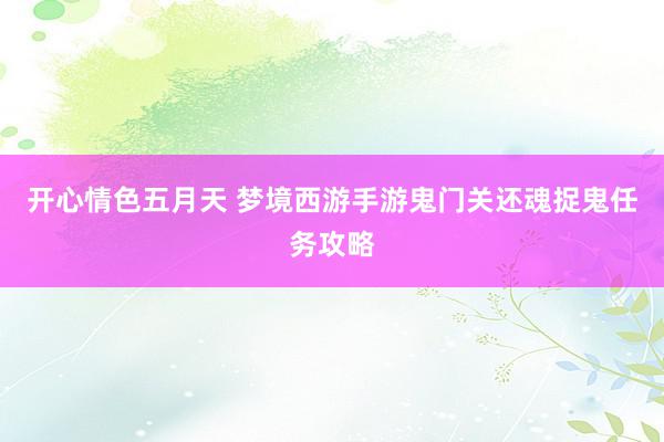 开心情色五月天 梦境西游手游鬼门关还魂捉鬼任务攻略