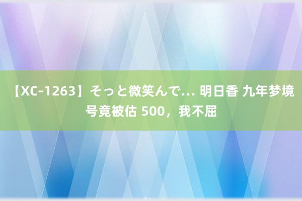 【XC-1263】そっと微笑んで… 明日香 九年梦境号竟被估 500，我不屈