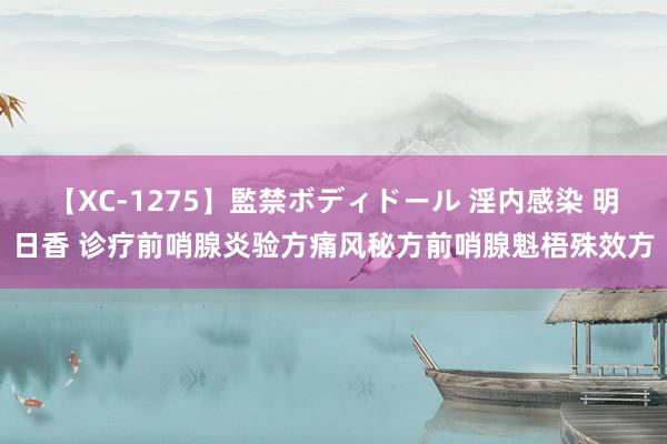 【XC-1275】監禁ボディドール 淫内感染 明日香 诊疗前哨腺炎验方痛风秘方前哨腺魁梧殊效方