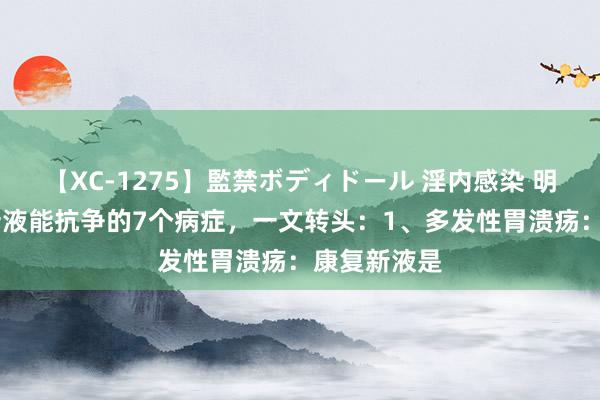 【XC-1275】監禁ボディドール 淫内感染 明日香 康复新液能抗争的7个病症，一文转头：1、多发性胃溃疡：康复新液是