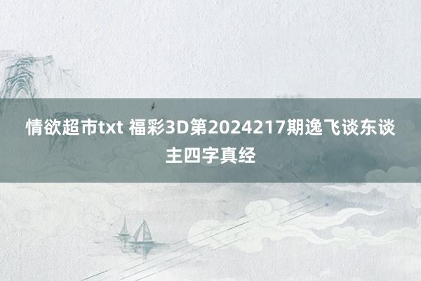 情欲超市txt 福彩3D第2024217期逸飞谈东谈主四字真经