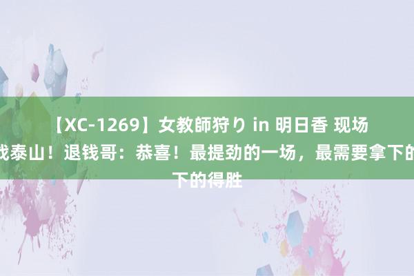 【XC-1269】女教師狩り in 明日香 现场不雅战泰山！退钱哥：恭喜！最提劲的一场，最需要拿下的得胜