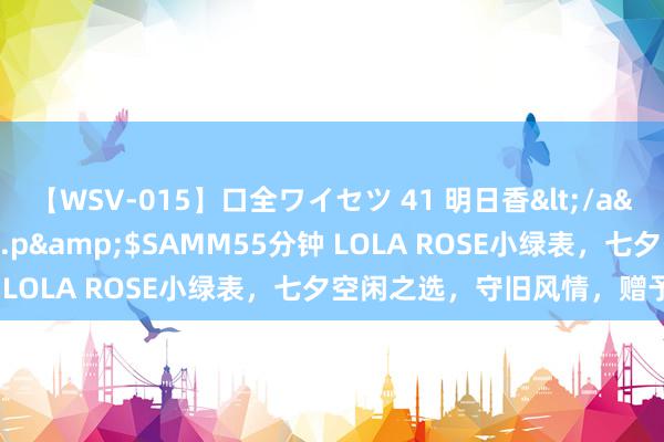 【WSV-015】口全ワイセツ 41 明日香</a>2003-07-18h.m.p&$SAMM55分钟 LOLA ROSE小绿表，七夕空闲之选，守旧风情，赠予挚爱！