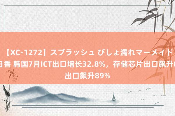 【XC-1272】スプラッシュ びしょ濡れマーメイド 明日香 韩国7月ICT出口增长32.8%，存储芯片出口飙升89%