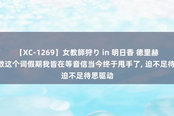 【XC-1269】女教師狩り in 明日香 德里赫特: 系数这个词假期我皆在等音信当今终于甩手了, 迫不足待思驱动