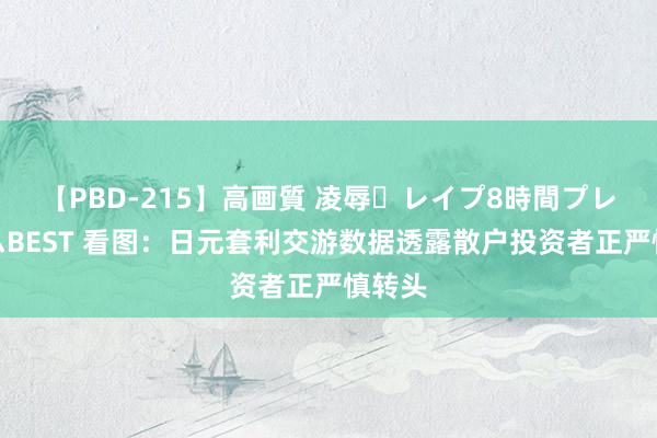 【PBD-215】高画質 凌辱・レイプ8時間プレミアムBEST 看图：日元套利交游数据透露散户投资者正严慎转头