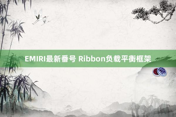 EMIRI最新番号 Ribbon负载平衡框架