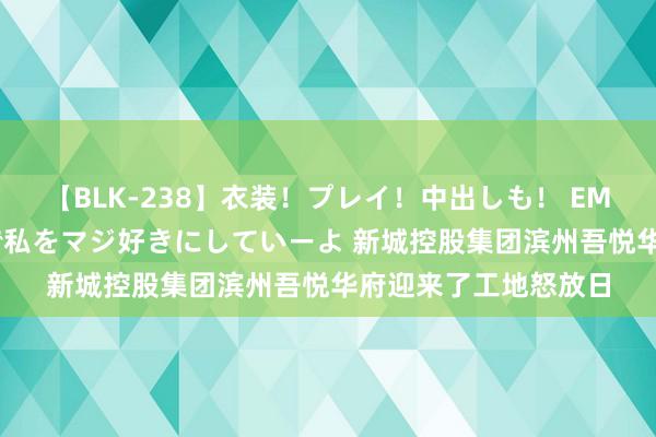 【BLK-238】衣装！プレイ！中出しも！ EMIRIのつぶやき指令で私をマジ好きにしていーよ 新城控股集团滨州吾悦华府迎来了工地怒放日