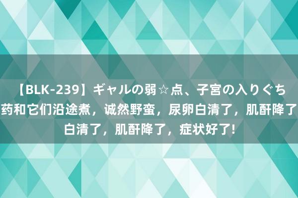 【BLK-239】ギャルの弱☆点、子宮の入りぐちぃ EMIRI 山药和它们沿途煮，诚然野蛮，尿卵白清了，肌酐降了，症状好了!