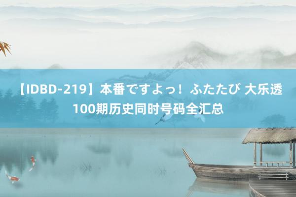 【IDBD-219】本番ですよっ！ふたたび 大乐透100期历史同时号码全汇总